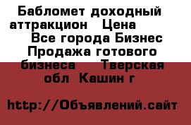 Бабломет доходный  аттракцион › Цена ­ 120 000 - Все города Бизнес » Продажа готового бизнеса   . Тверская обл.,Кашин г.